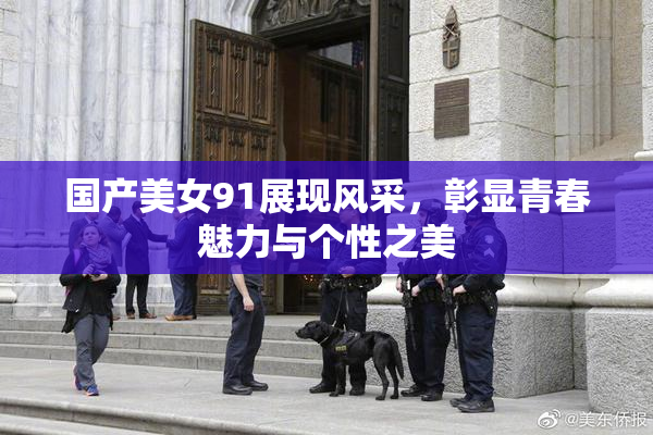 国产美女91展现风采，彰显青春魅力与个性之美