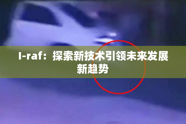 I-raf：探索新技术引领未来发展新趋势