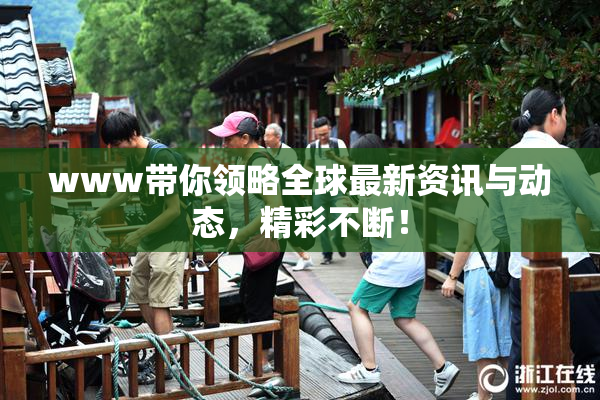 www带你领略全球最新资讯与动态，精彩不断！