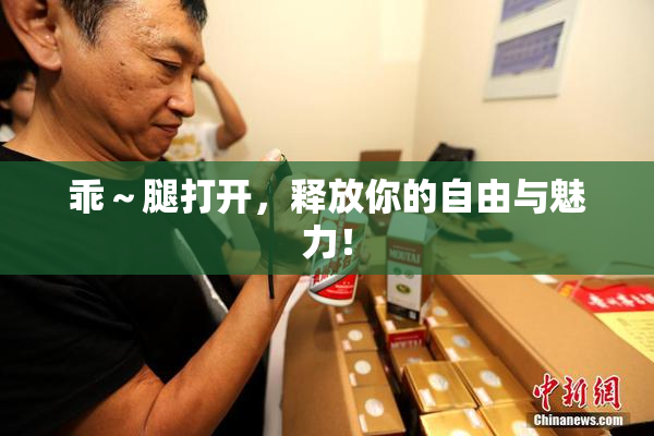 乖～腿打开，释放你的自由与魅力！