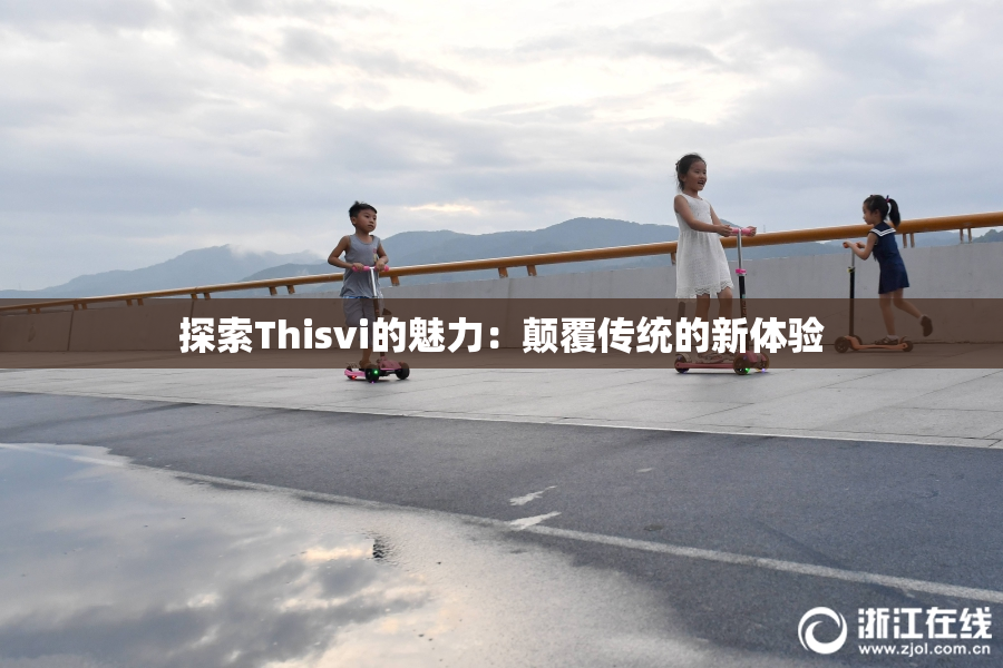 探索Thisvi的魅力：颠覆传统的新体验