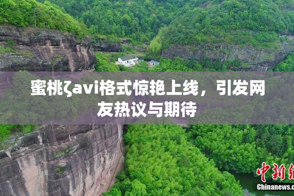 蜜桃ζavi格式惊艳上线，引发网友热议与期待