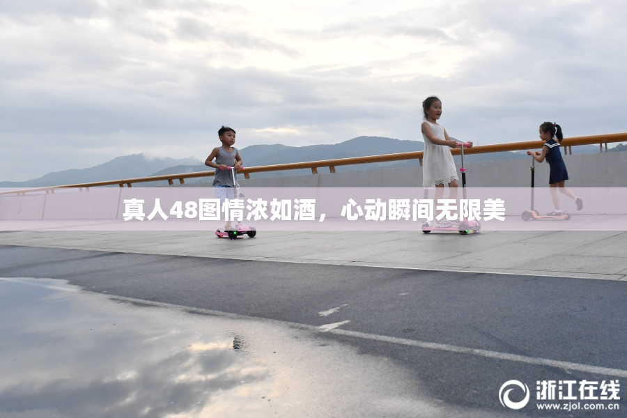 真人48图情浓如酒，心动瞬间无限美