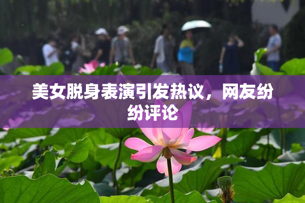 美女脱身表演引发热议，网友纷纷评论