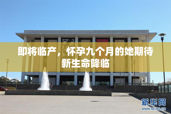 即将临产，怀孕九个月的她期待新生命降临