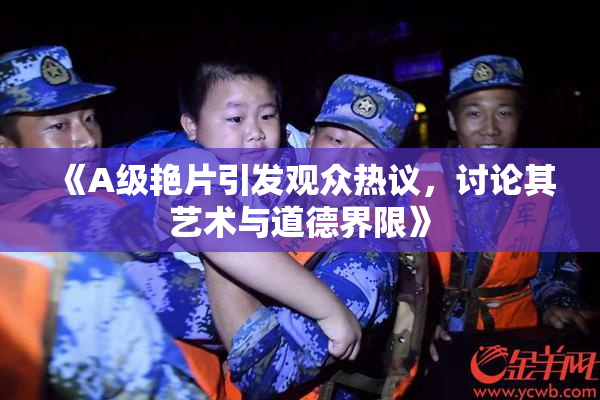 《A级艳片引发观众热议，讨论其艺术与道德界限》