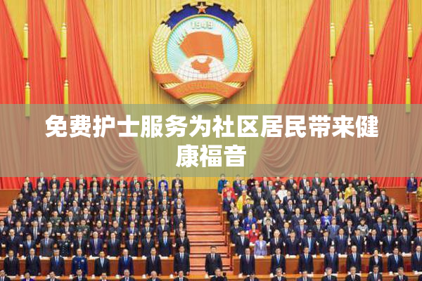 免费护士服务为社区居民带来健康福音