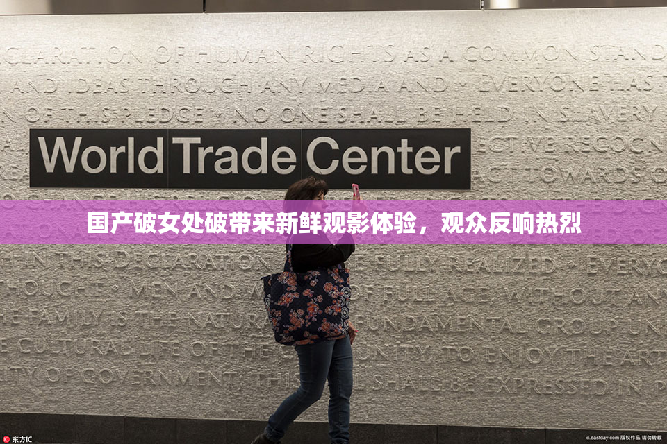 国产破女处破带来新鲜观影体验，观众反响热烈