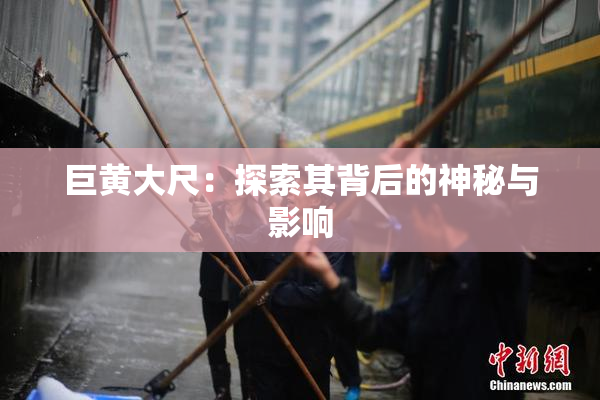 巨黄大尺：探索其背后的神秘与影响