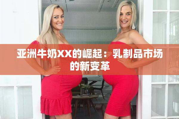 亚洲牛奶XX的崛起：乳制品市场的新变革