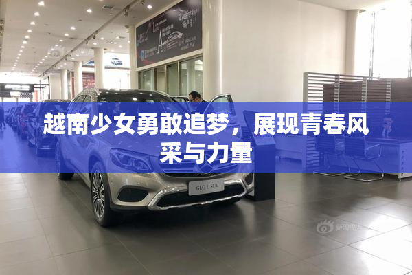 越南少女勇敢追梦，展现青春风采与力量