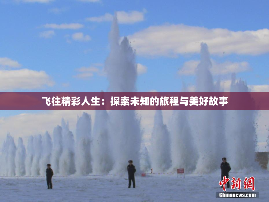 飞往精彩人生：探索未知的旅程与美好故事