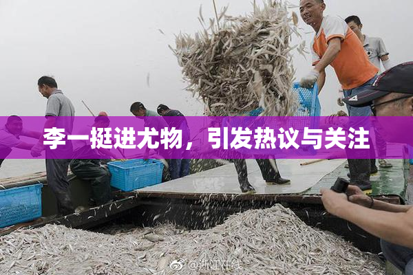 李一挺进尤物，引发热议与关注