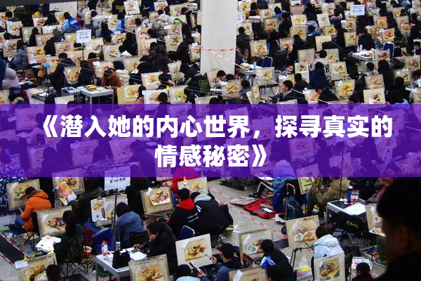 《潜入她的内心世界，探寻真实的情感秘密》