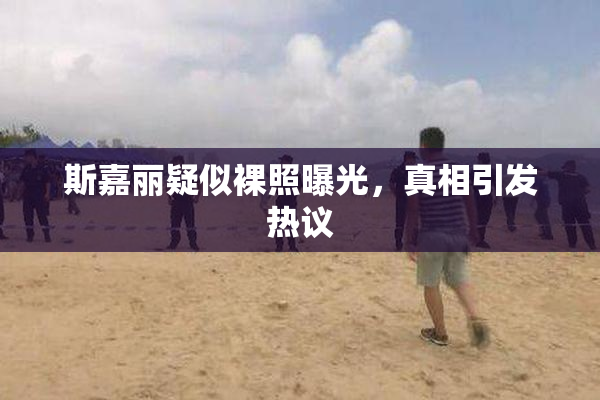 斯嘉丽疑似裸照曝光，真相引发热议
