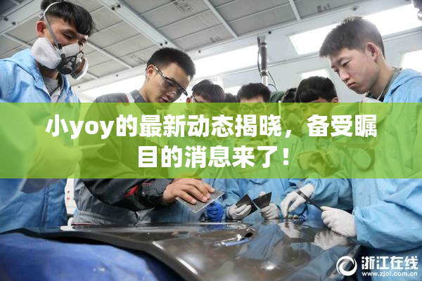 小yoy的最新动态揭晓，备受瞩目的消息来了！