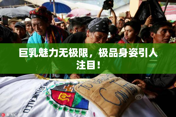 巨乳魅力无极限，极品身姿引人注目！