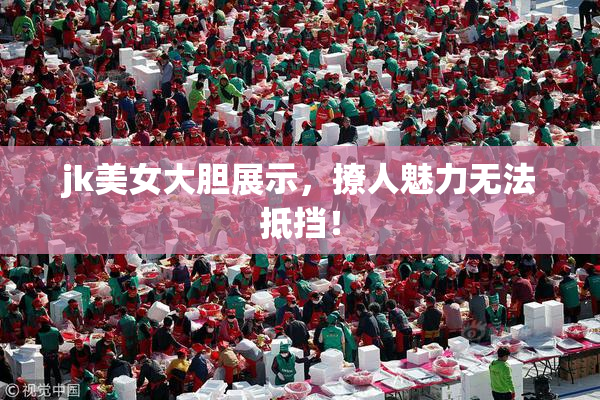 jk美女大胆展示，撩人魅力无法抵挡！