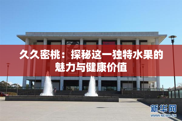 久久密桃：探秘这一独特水果的魅力与健康价值