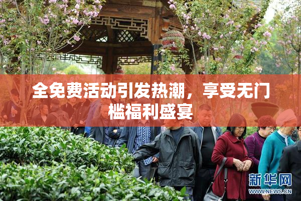 全免费活动引发热潮，享受无门槛福利盛宴