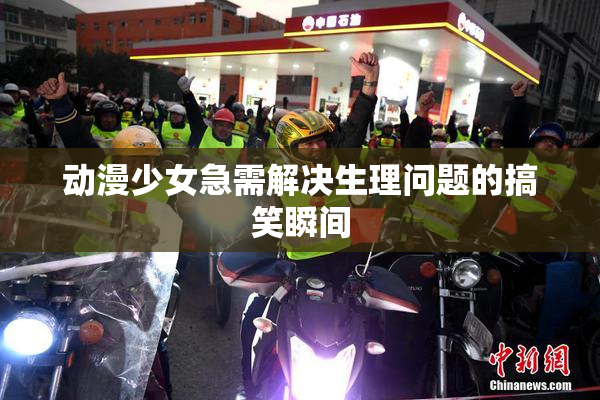 动漫少女急需解决生理问题的搞笑瞬间