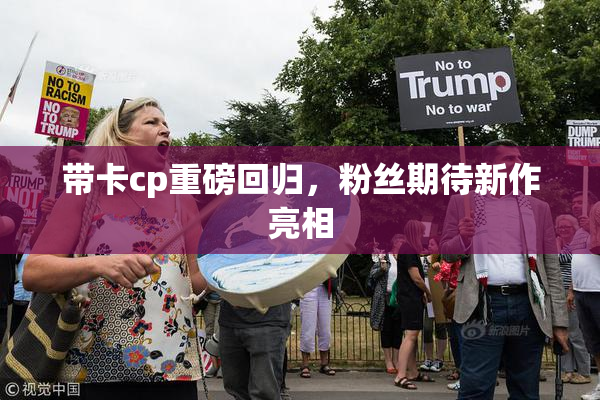 带卡cp重磅回归，粉丝期待新作亮相