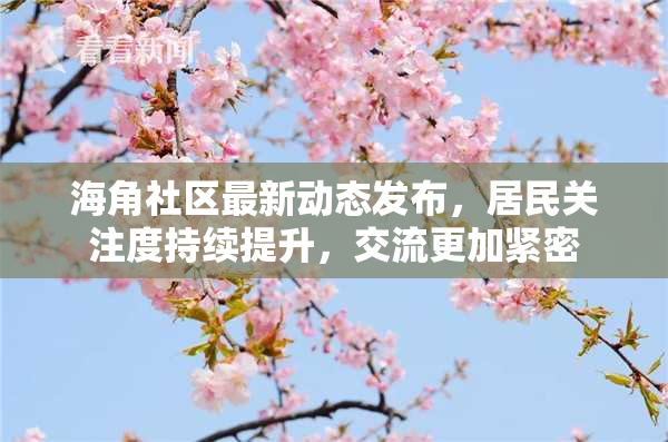 海角社区最新动态发布，居民关注度持续提升，交流更加紧密