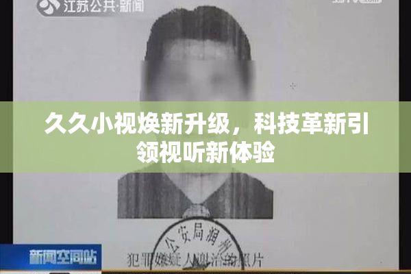 久久小视焕新升级，科技革新引领视听新体验