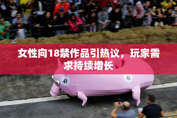 女性向18禁作品引热议，玩家需求持续增长