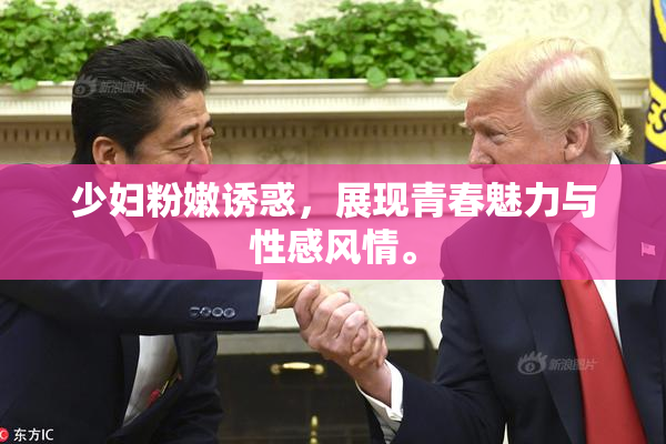 少妇粉嫩诱惑，展现青春魅力与性感风情。