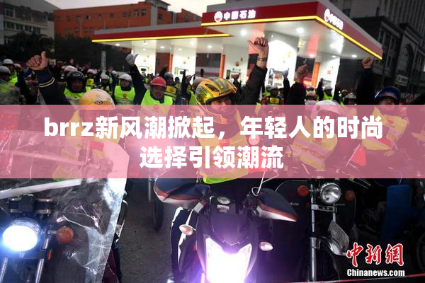 brrz新风潮掀起，年轻人的时尚选择引领潮流