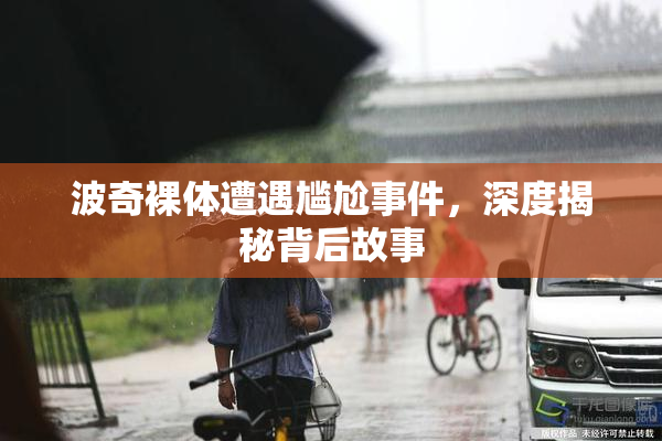 波奇裸体遭遇尴尬事件，深度揭秘背后故事