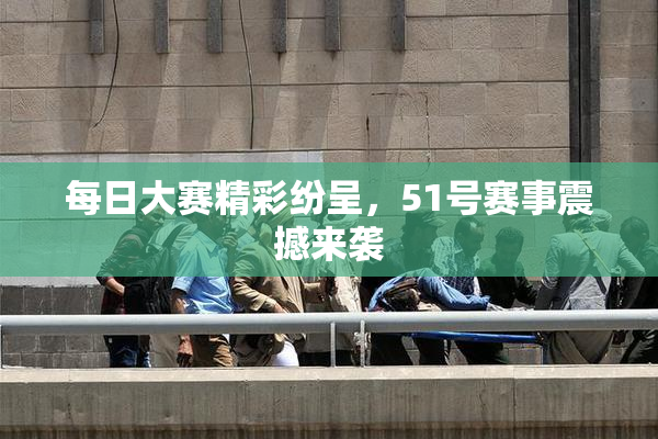 每日大赛精彩纷呈，51号赛事震撼来袭
