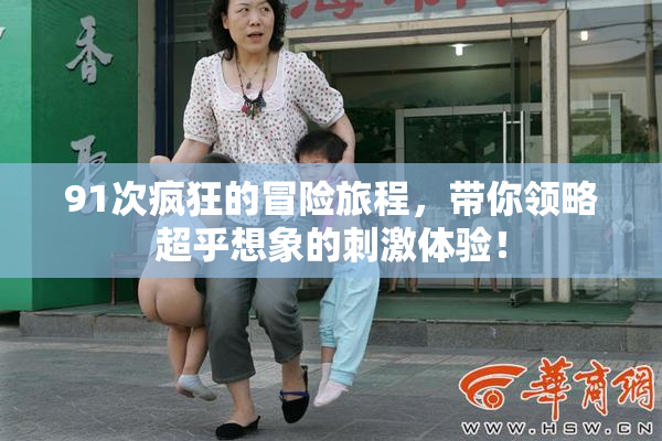 91次疯狂的冒险旅程，带你领略超乎想象的刺激体验！