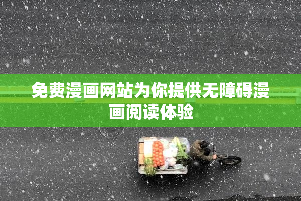 免费漫画网站为你提供无障碍漫画阅读体验