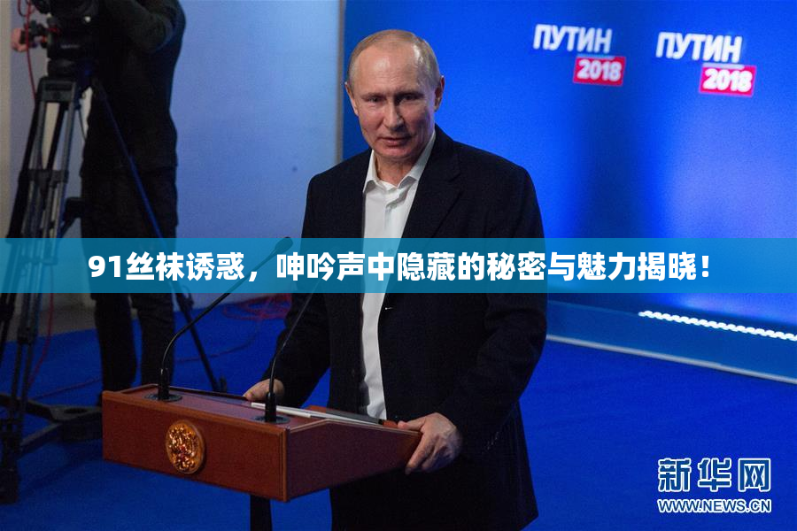 91丝袜诱惑，呻吟声中隐藏的秘密与魅力揭晓！