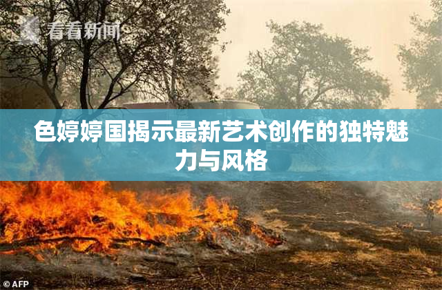 色婷婷国揭示最新艺术创作的独特魅力与风格