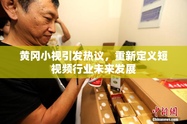 黄冈小视引发热议，重新定义短视频行业未来发展