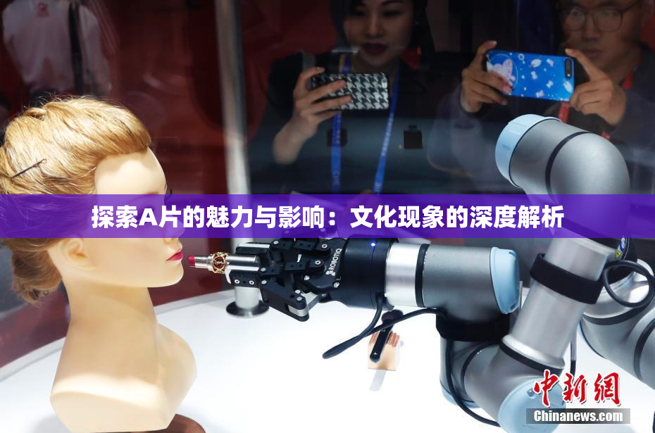 探索A片的魅力与影响：文化现象的深度解析