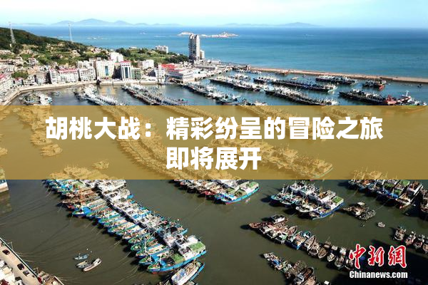 胡桃大战：精彩纷呈的冒险之旅即将展开