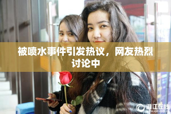 被喷水事件引发热议，网友热烈讨论中