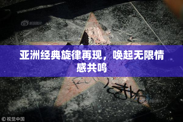 亚洲经典旋律再现，唤起无限情感共鸣
