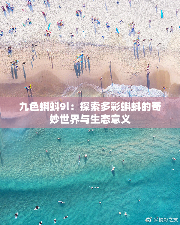 九色蝌蚪9l：探索多彩蝌蚪的奇妙世界与生态意义