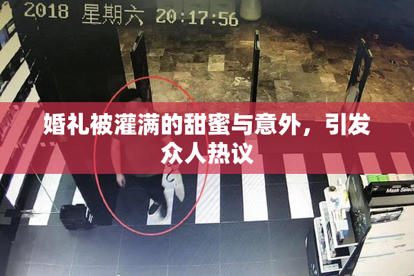 婚礼被灌满的甜蜜与意外，引发众人热议