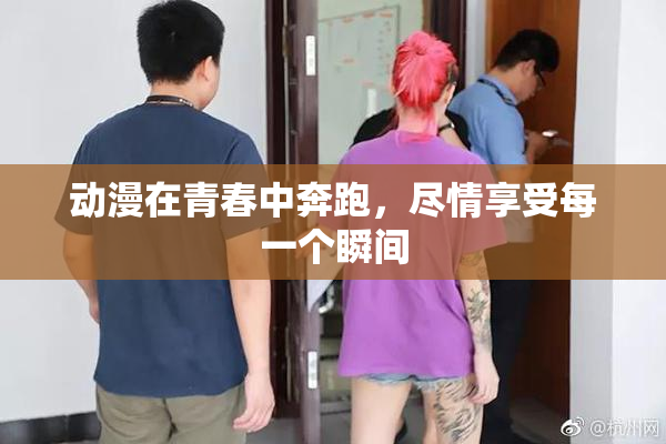 动漫在青春中奔跑，尽情享受每一个瞬间