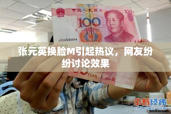 张元英换脸M引起热议，网友纷纷讨论效果