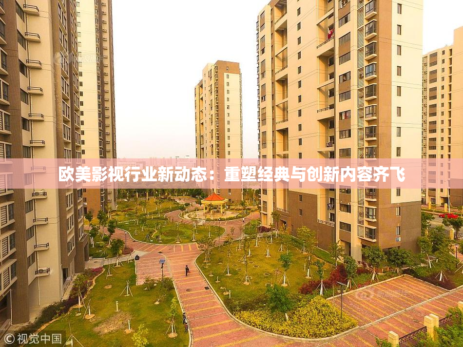 欧美影视行业新动态：重塑经典与创新内容齐飞