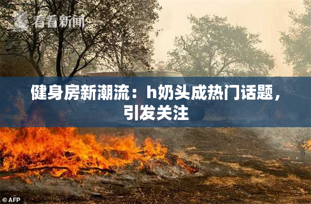 健身房新潮流：h奶头成热门话题，引发关注
