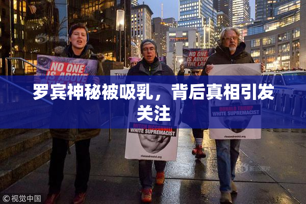 罗宾神秘被吸乳，背后真相引发关注