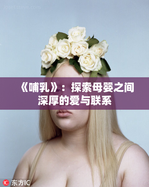 《哺乳》：探索母婴之间深厚的爱与联系